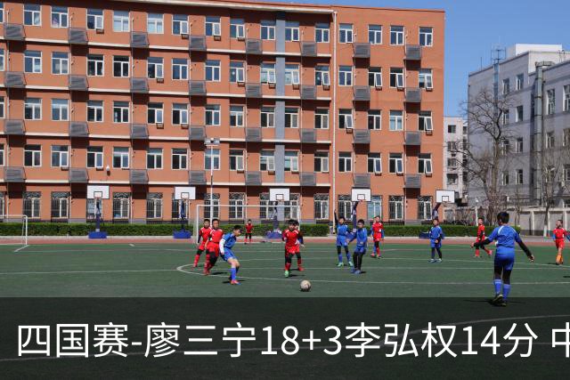 四国赛-廖三宁18+3李弘权14分 中国男篮胜格鲁吉亚