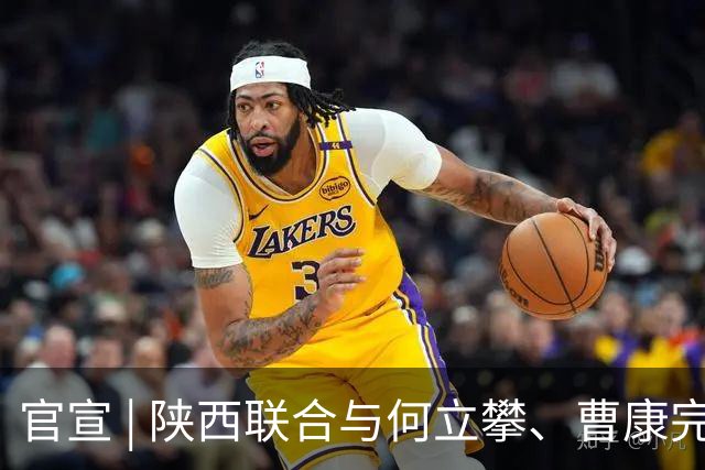 官宣 | 陕西联合与何立攀、曹康完成续约