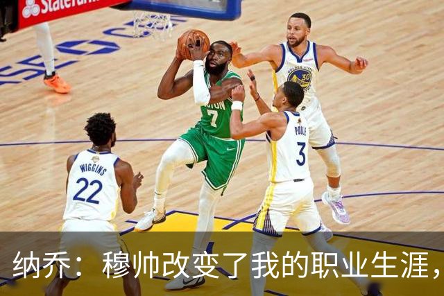 纳乔：穆帅改变了我的职业生涯，在他麾下踢球的时光很美好