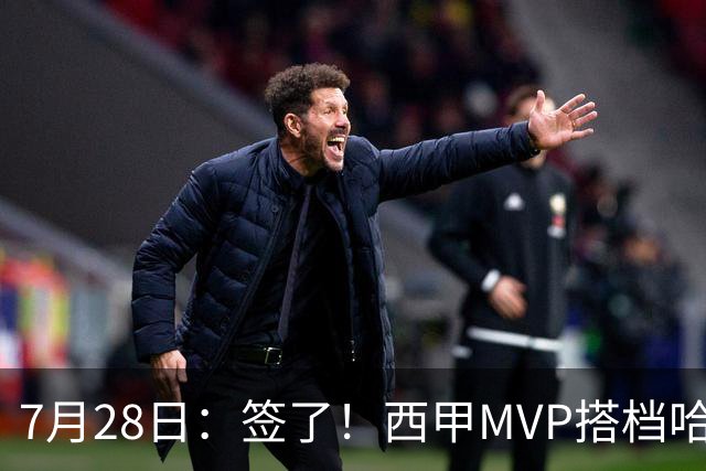 7月28日：签了！西甲MVP搭档哈登，正式加盟骑士！